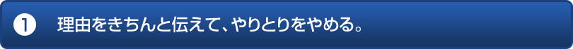 理由をきちんと伝えて、やりとりをやめる。